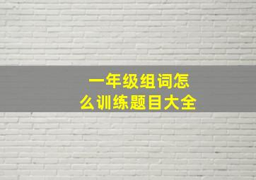 一年级组词怎么训练题目大全