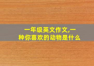 一年级英文作文,一种你喜欢的动物是什么