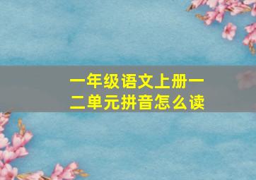 一年级语文上册一二单元拼音怎么读