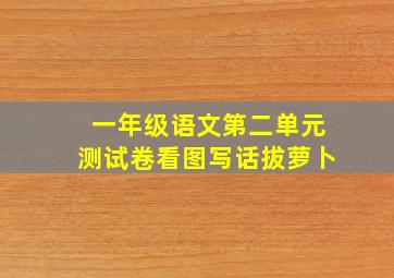 一年级语文第二单元测试卷看图写话拔萝卜