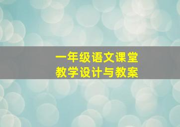 一年级语文课堂教学设计与教案