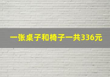 一张桌子和椅子一共336元