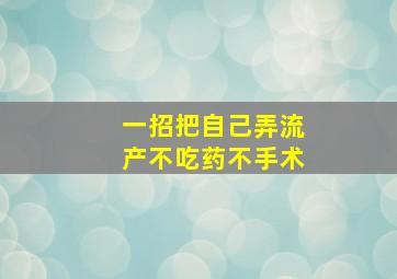 一招把自己弄流产不吃药不手术