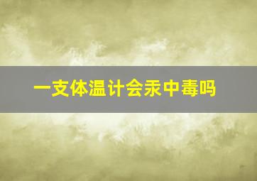 一支体温计会汞中毒吗