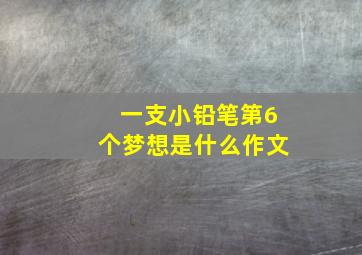 一支小铅笔第6个梦想是什么作文