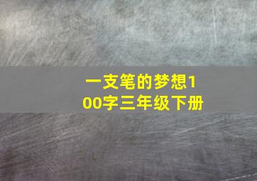 一支笔的梦想100字三年级下册