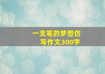 一支笔的梦想仿写作文300字