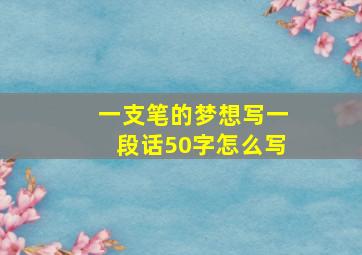 一支笔的梦想写一段话50字怎么写