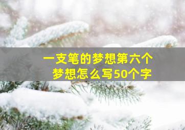 一支笔的梦想第六个梦想怎么写50个字