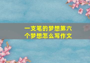 一支笔的梦想第六个梦想怎么写作文