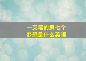 一支笔的第七个梦想是什么英语