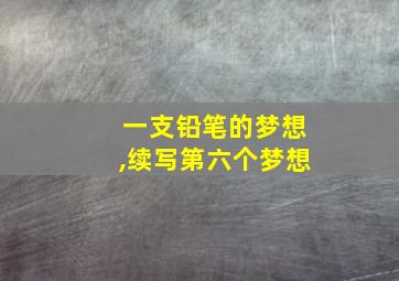 一支铅笔的梦想,续写第六个梦想