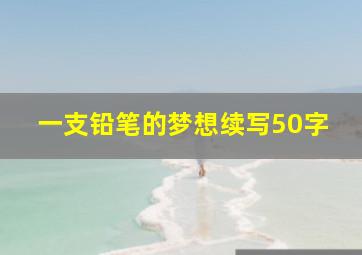 一支铅笔的梦想续写50字