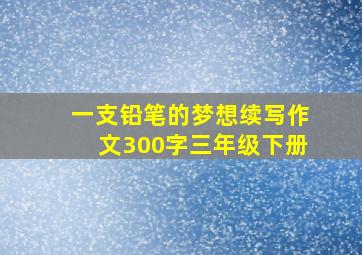 一支铅笔的梦想续写作文300字三年级下册