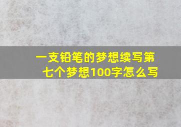 一支铅笔的梦想续写第七个梦想100字怎么写