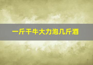 一斤干牛大力泡几斤酒