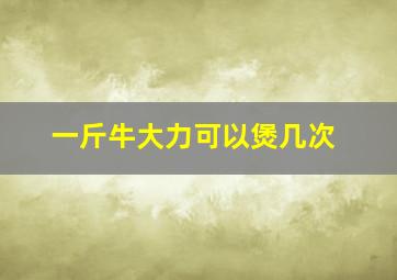 一斤牛大力可以煲几次