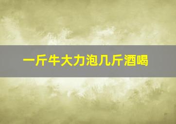 一斤牛大力泡几斤酒喝