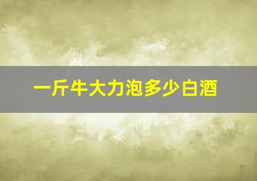 一斤牛大力泡多少白酒