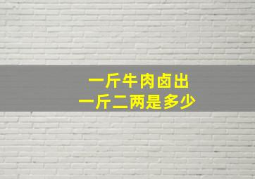 一斤牛肉卤出一斤二两是多少