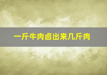 一斤牛肉卤出来几斤肉