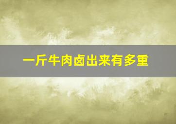 一斤牛肉卤出来有多重