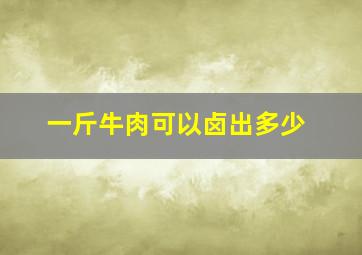 一斤牛肉可以卤出多少