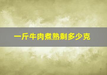 一斤牛肉煮熟剩多少克