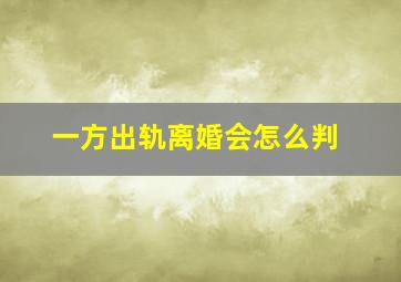 一方出轨离婚会怎么判