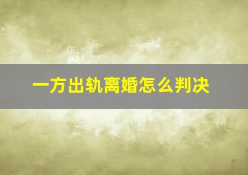 一方出轨离婚怎么判决