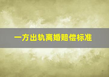 一方出轨离婚赔偿标准