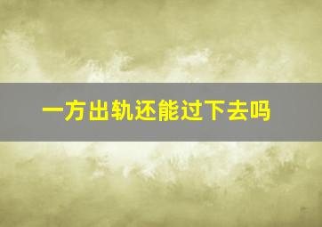 一方出轨还能过下去吗