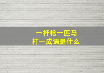 一杆枪一匹马打一成语是什么