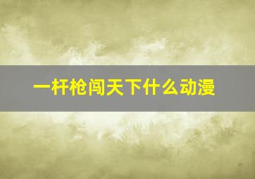 一杆枪闯天下什么动漫