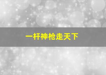 一杆神枪走天下