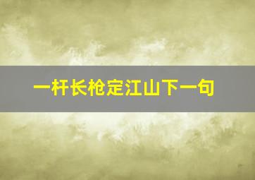 一杆长枪定江山下一句