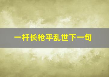 一杆长枪平乱世下一句