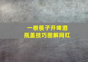 一根筷子开啤酒瓶盖技巧图解网红