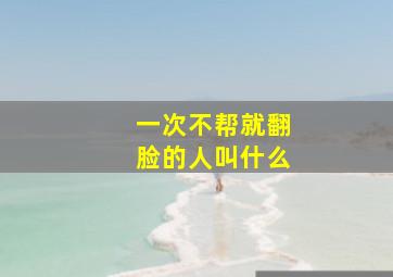 一次不帮就翻脸的人叫什么