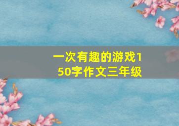 一次有趣的游戏150字作文三年级