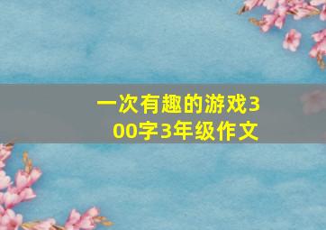 一次有趣的游戏300字3年级作文