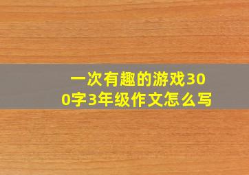 一次有趣的游戏300字3年级作文怎么写