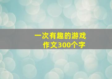 一次有趣的游戏作文300个字