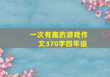 一次有趣的游戏作文370字四年级