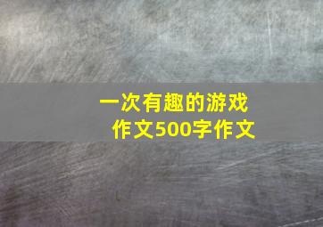 一次有趣的游戏作文500字作文