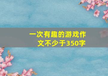 一次有趣的游戏作文不少于350字