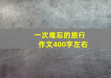 一次难忘的旅行作文400字左右