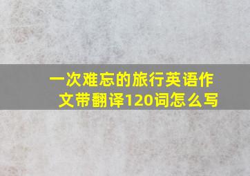 一次难忘的旅行英语作文带翻译120词怎么写