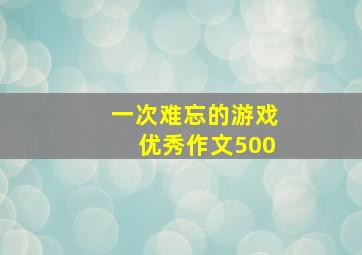 一次难忘的游戏优秀作文500