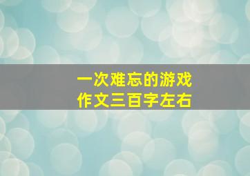 一次难忘的游戏作文三百字左右